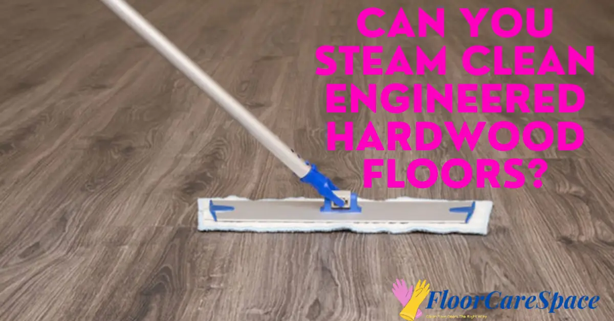 Can You Steam Clean Engineered Hardwood Floors