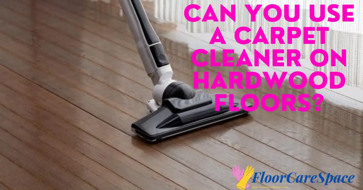 Can You Use A Carpet Cleaner On Hardwood Floors