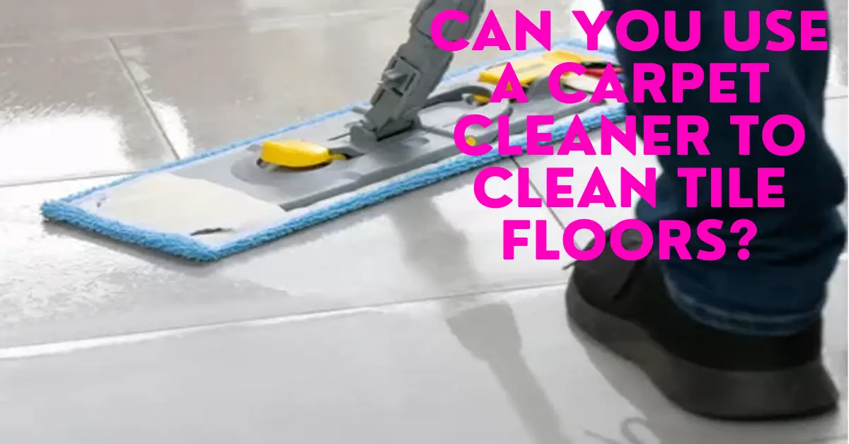 Can You Use a Carpet Cleaner to Clean Tile Floors