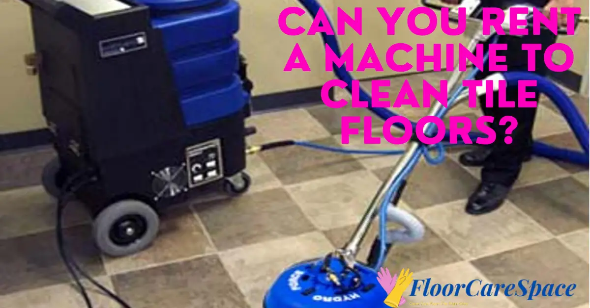Can You Rent A Machine To Clean Tile Floors